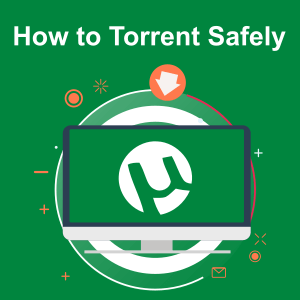 How to Torrent Safely : Beginner’s Guide to Torrents in 2022